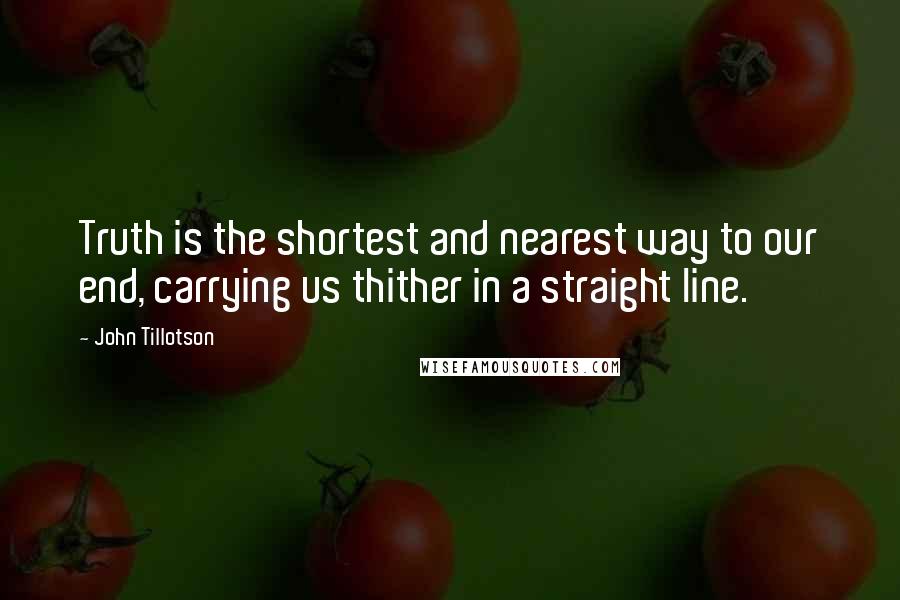 John Tillotson Quotes: Truth is the shortest and nearest way to our end, carrying us thither in a straight line.