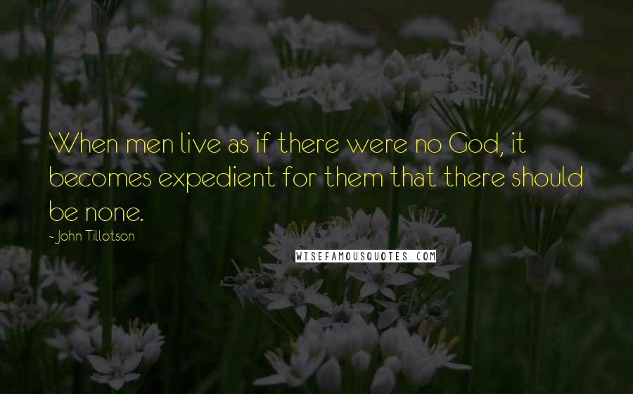 John Tillotson Quotes: When men live as if there were no God, it becomes expedient for them that there should be none.