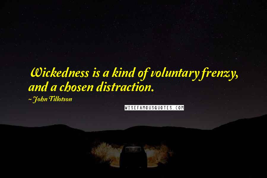 John Tillotson Quotes: Wickedness is a kind of voluntary frenzy, and a chosen distraction.