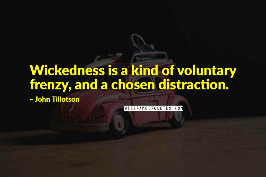 John Tillotson Quotes: Wickedness is a kind of voluntary frenzy, and a chosen distraction.