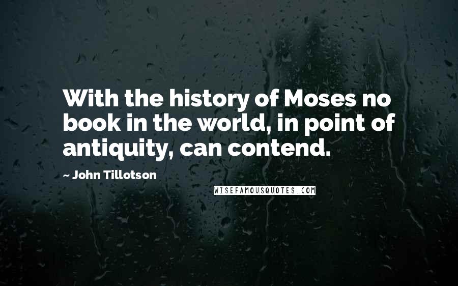 John Tillotson Quotes: With the history of Moses no book in the world, in point of antiquity, can contend.