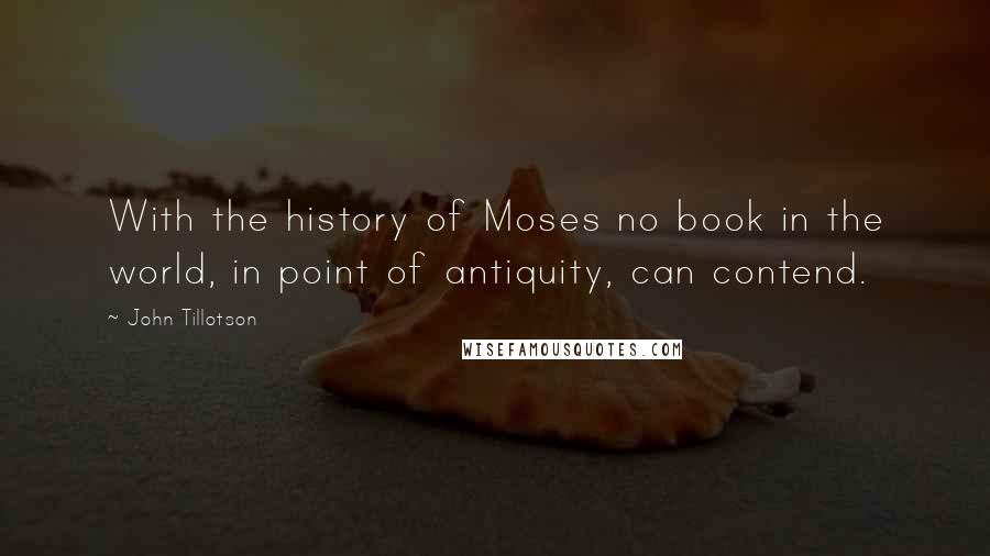 John Tillotson Quotes: With the history of Moses no book in the world, in point of antiquity, can contend.