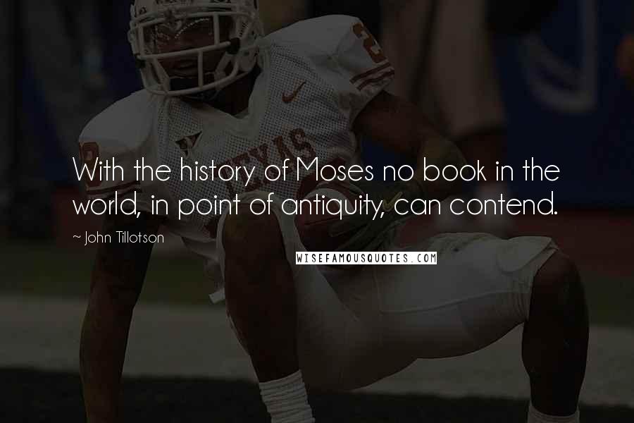 John Tillotson Quotes: With the history of Moses no book in the world, in point of antiquity, can contend.