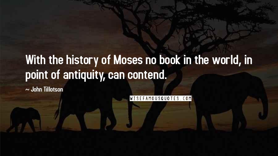John Tillotson Quotes: With the history of Moses no book in the world, in point of antiquity, can contend.