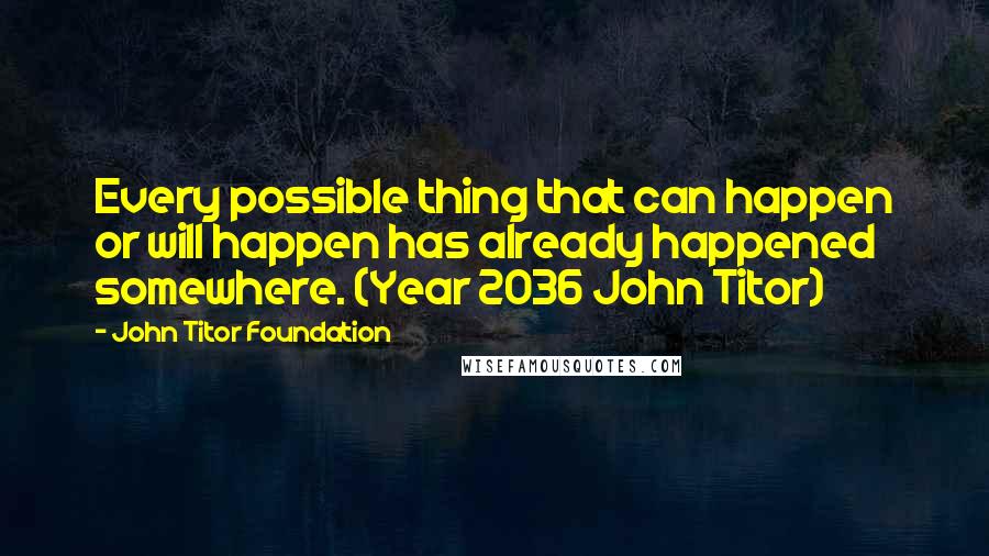 John Titor Foundation Quotes: Every possible thing that can happen or will happen has already happened somewhere. (Year 2036 John Titor)