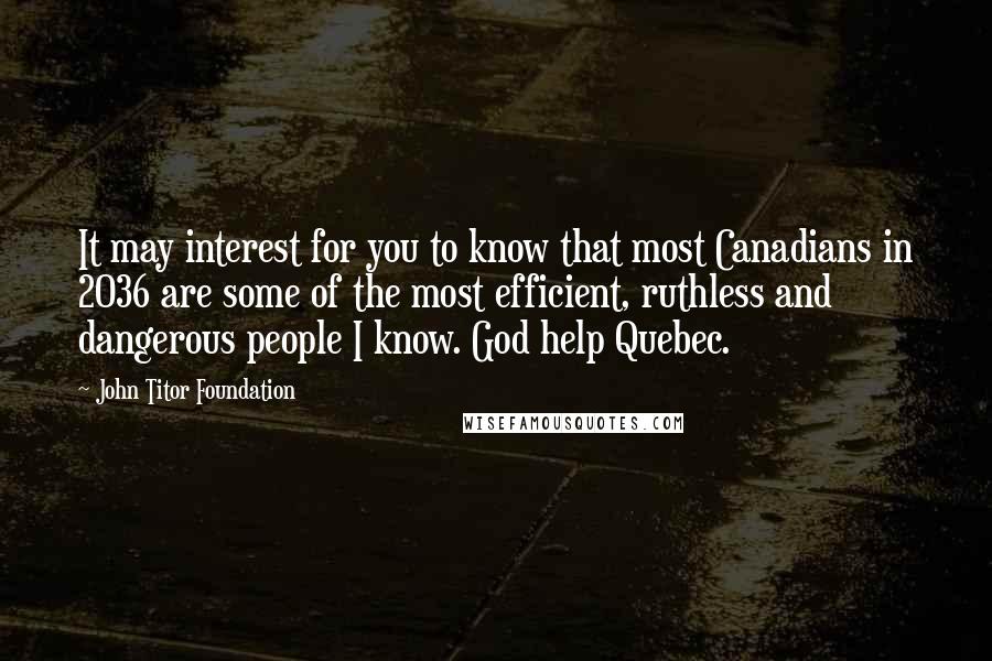 John Titor Foundation Quotes: It may interest for you to know that most Canadians in 2036 are some of the most efficient, ruthless and dangerous people I know. God help Quebec.
