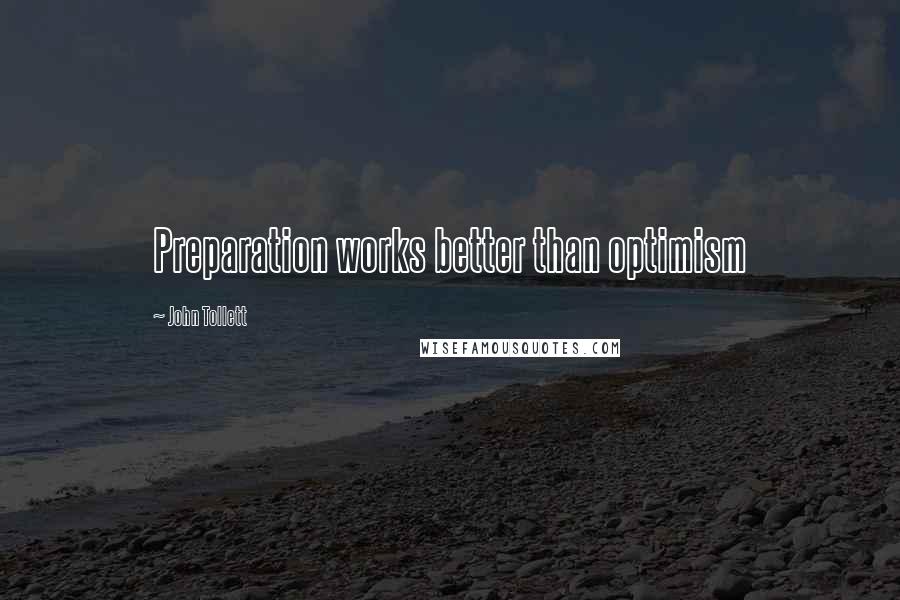 John Tollett Quotes: Preparation works better than optimism