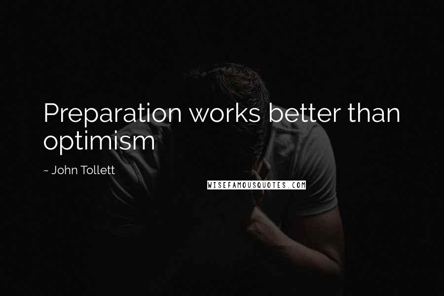 John Tollett Quotes: Preparation works better than optimism