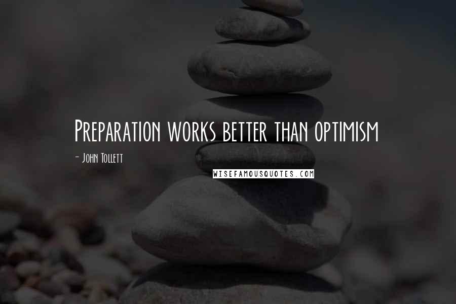 John Tollett Quotes: Preparation works better than optimism
