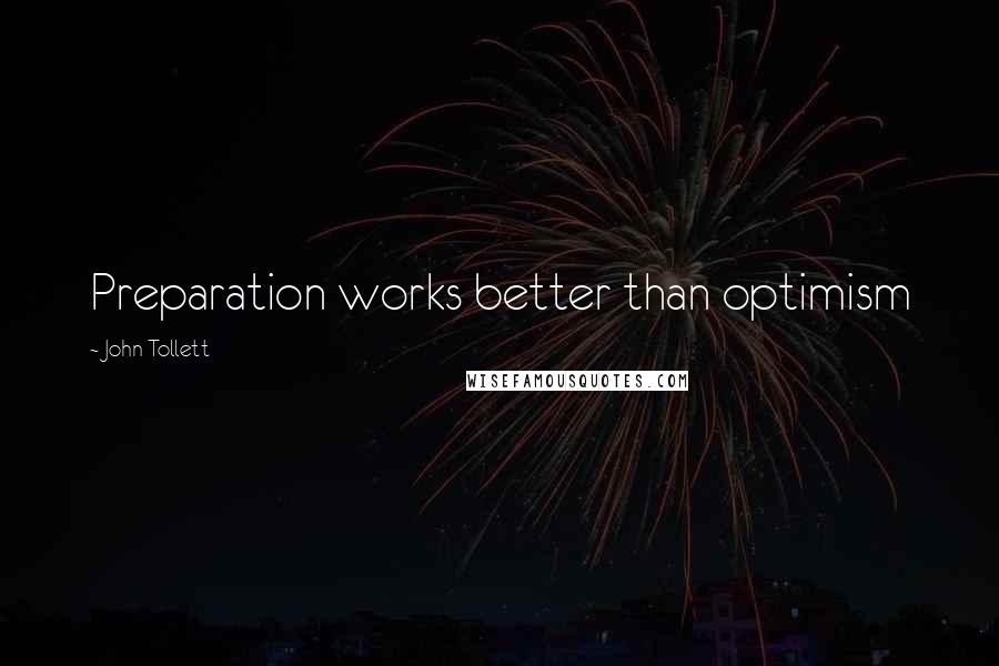 John Tollett Quotes: Preparation works better than optimism