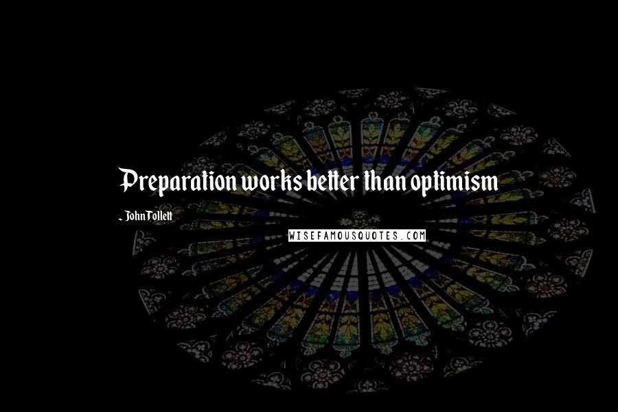 John Tollett Quotes: Preparation works better than optimism