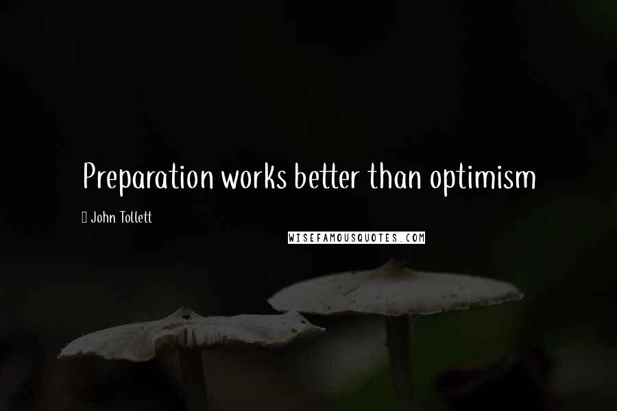 John Tollett Quotes: Preparation works better than optimism