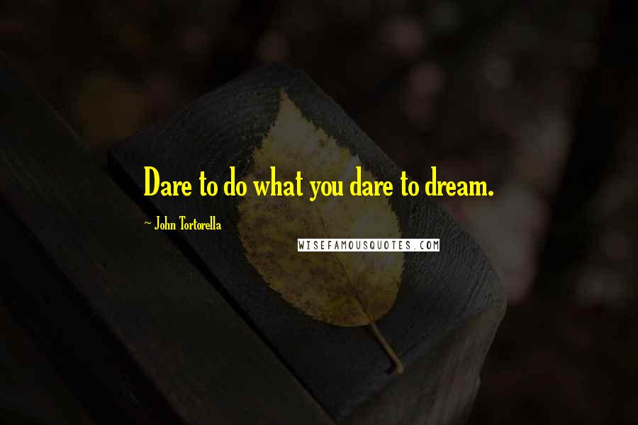 John Tortorella Quotes: Dare to do what you dare to dream.