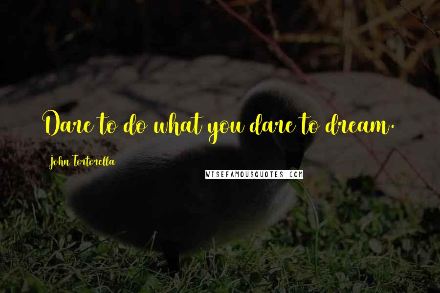 John Tortorella Quotes: Dare to do what you dare to dream.