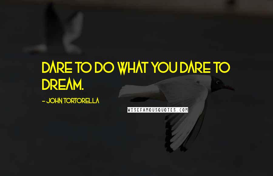 John Tortorella Quotes: Dare to do what you dare to dream.