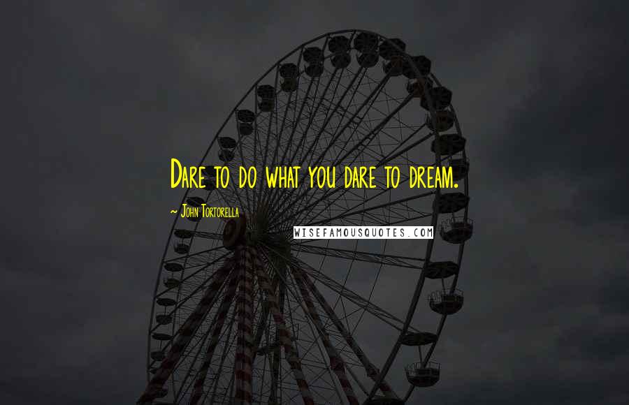 John Tortorella Quotes: Dare to do what you dare to dream.