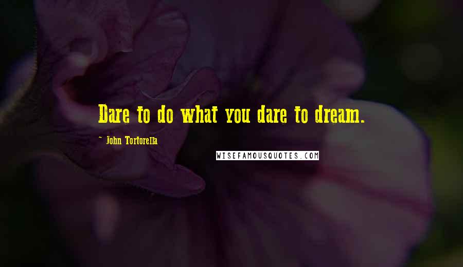 John Tortorella Quotes: Dare to do what you dare to dream.