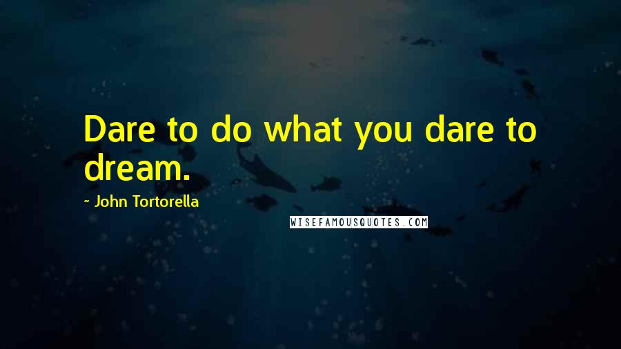 John Tortorella Quotes: Dare to do what you dare to dream.