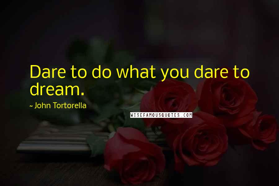 John Tortorella Quotes: Dare to do what you dare to dream.