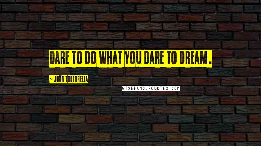 John Tortorella Quotes: Dare to do what you dare to dream.