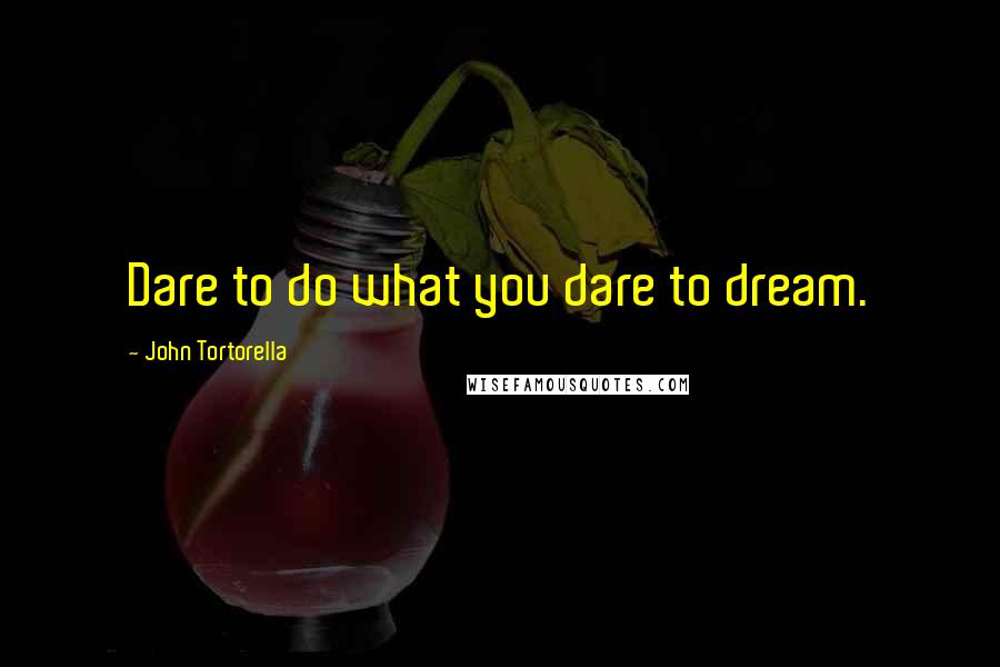 John Tortorella Quotes: Dare to do what you dare to dream.