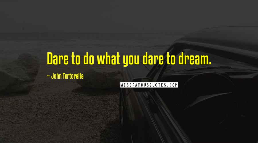 John Tortorella Quotes: Dare to do what you dare to dream.