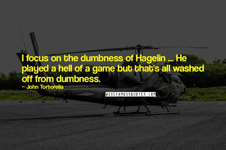 John Tortorella Quotes: I focus on the dumbness of Hagelin ... He played a hell of a game but that's all washed off from dumbness.