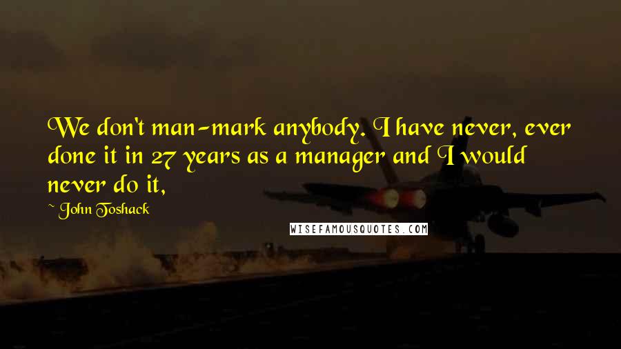 John Toshack Quotes: We don't man-mark anybody. I have never, ever done it in 27 years as a manager and I would never do it,