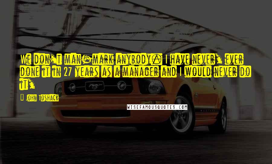 John Toshack Quotes: We don't man-mark anybody. I have never, ever done it in 27 years as a manager and I would never do it,