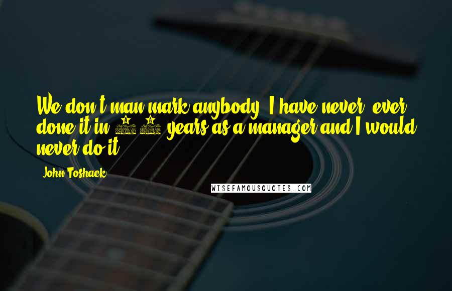 John Toshack Quotes: We don't man-mark anybody. I have never, ever done it in 27 years as a manager and I would never do it,