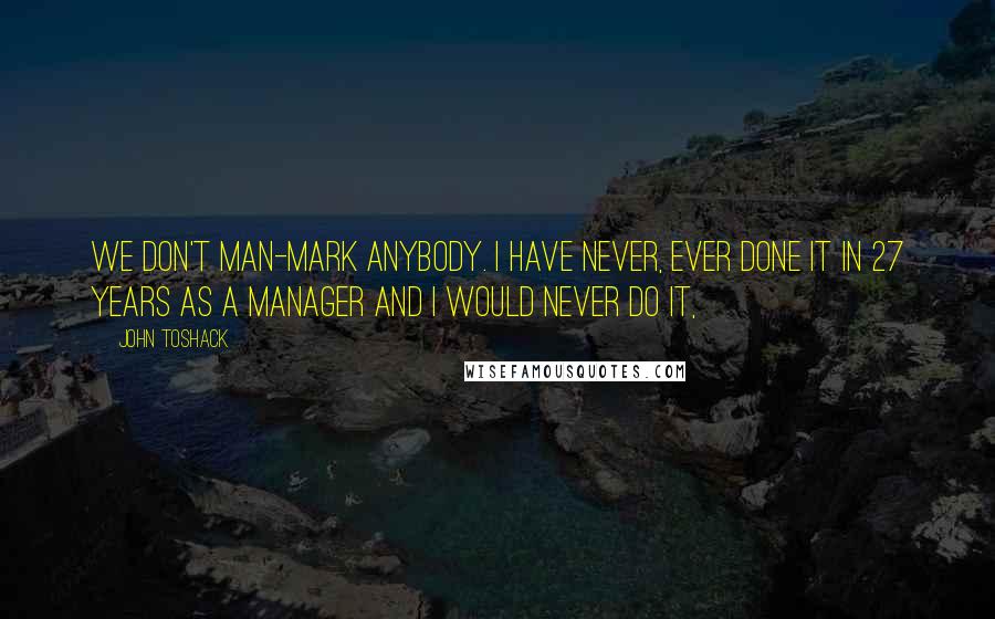 John Toshack Quotes: We don't man-mark anybody. I have never, ever done it in 27 years as a manager and I would never do it,