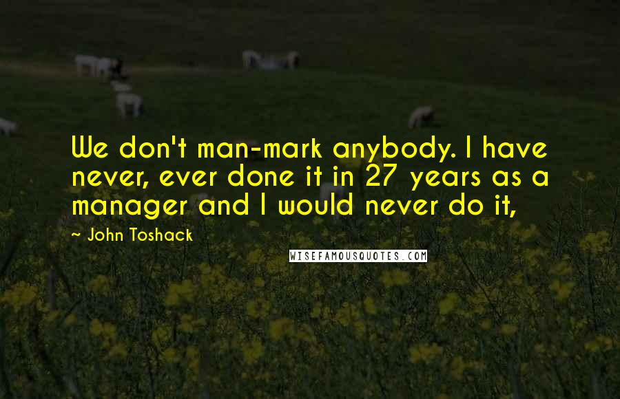 John Toshack Quotes: We don't man-mark anybody. I have never, ever done it in 27 years as a manager and I would never do it,