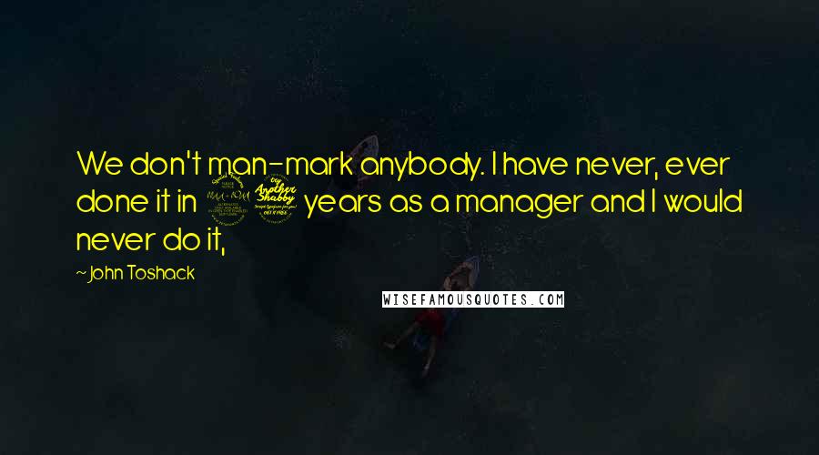 John Toshack Quotes: We don't man-mark anybody. I have never, ever done it in 27 years as a manager and I would never do it,