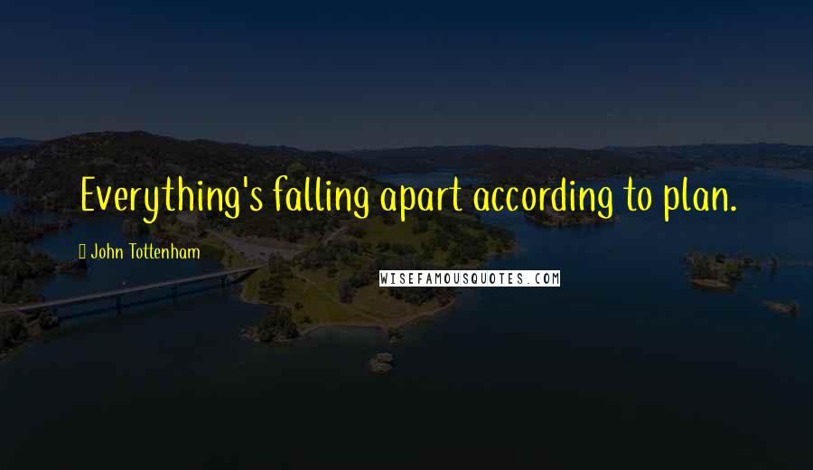John Tottenham Quotes: Everything's falling apart according to plan.