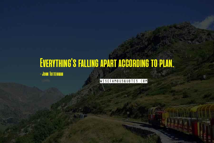 John Tottenham Quotes: Everything's falling apart according to plan.