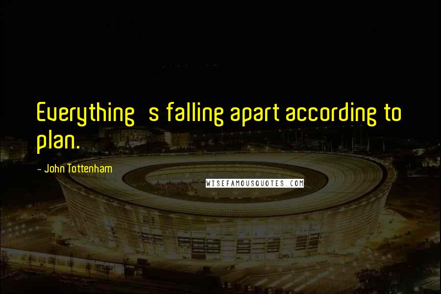 John Tottenham Quotes: Everything's falling apart according to plan.