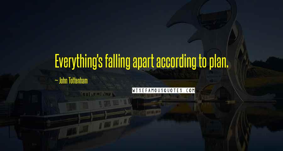 John Tottenham Quotes: Everything's falling apart according to plan.