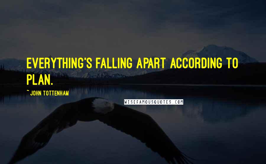 John Tottenham Quotes: Everything's falling apart according to plan.