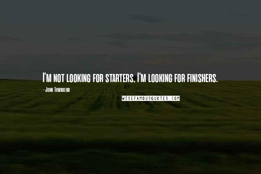 John Townsend Quotes: I'm not looking for starters, I'm looking for finishers.