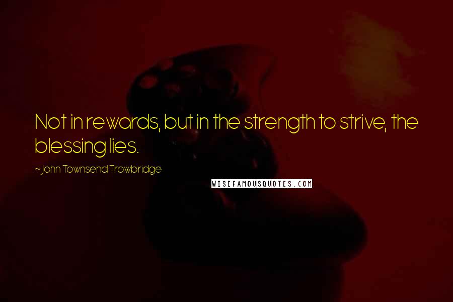 John Townsend Trowbridge Quotes: Not in rewards, but in the strength to strive, the blessing lies.