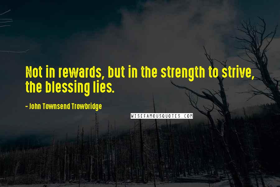 John Townsend Trowbridge Quotes: Not in rewards, but in the strength to strive, the blessing lies.