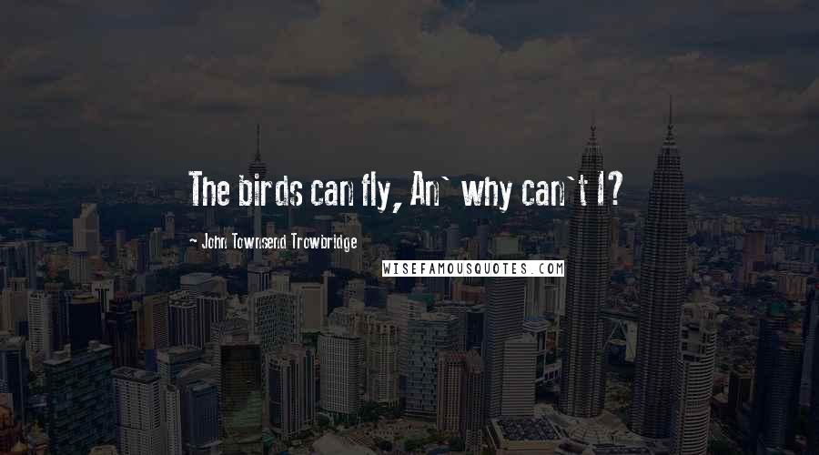 John Townsend Trowbridge Quotes: The birds can fly, An' why can't I?