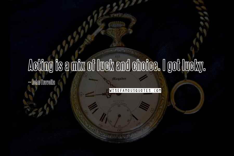 John Travolta Quotes: Acting is a mix of luck and choice. I got lucky.