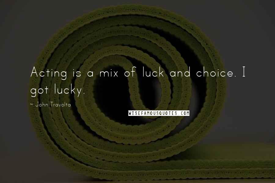 John Travolta Quotes: Acting is a mix of luck and choice. I got lucky.