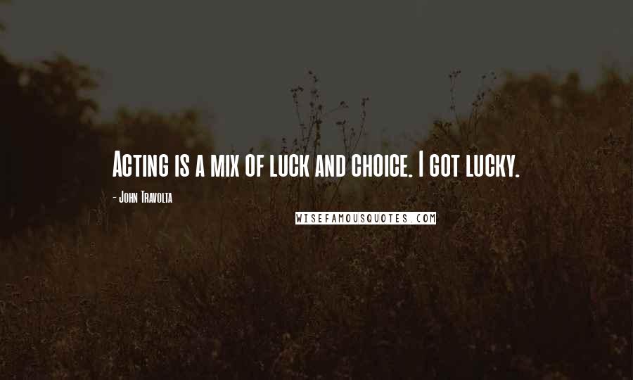John Travolta Quotes: Acting is a mix of luck and choice. I got lucky.