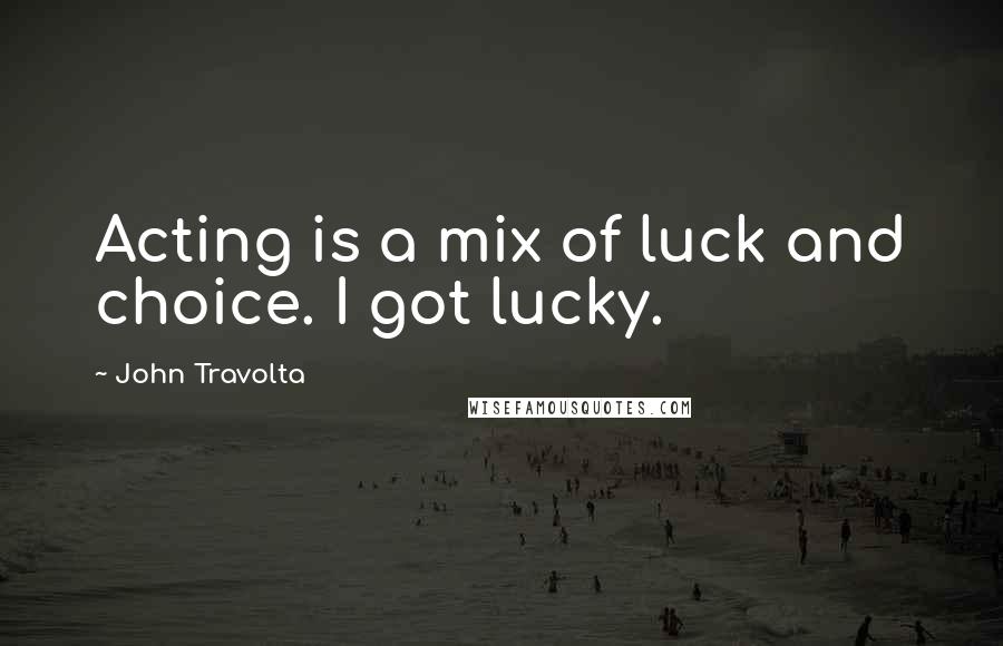 John Travolta Quotes: Acting is a mix of luck and choice. I got lucky.