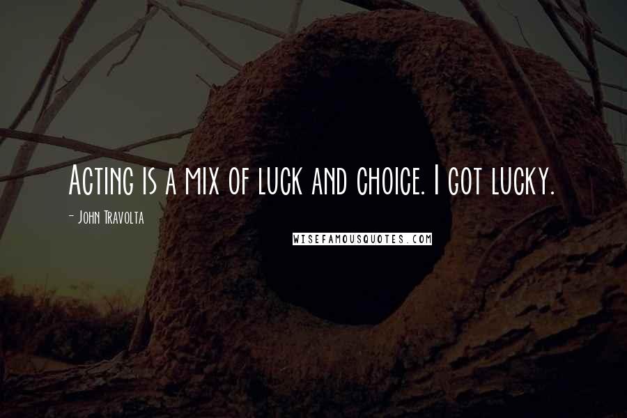 John Travolta Quotes: Acting is a mix of luck and choice. I got lucky.