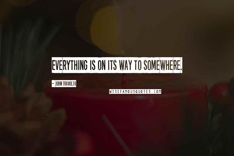 John Travolta Quotes: Everything is on its way to somewhere.