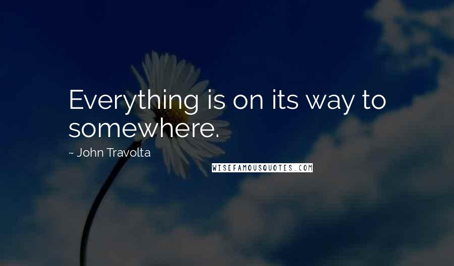 John Travolta Quotes: Everything is on its way to somewhere.