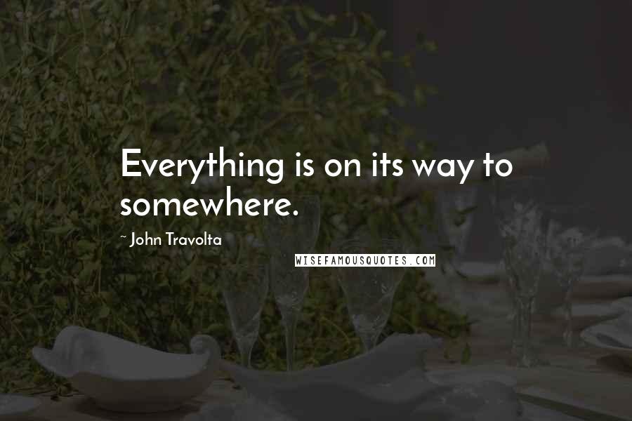 John Travolta Quotes: Everything is on its way to somewhere.